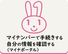 マイナンバーを活用して、オンライン上で様々な手続きを行ったり、自身の情報を確認することができます(マイナポータルへの外部リンク)（外部リンク・新しいウインドウで開きます）