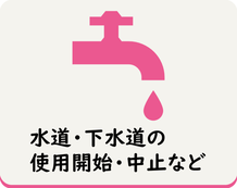 水道・下水道の使用開始・中止の申込みなどについて確認することができます
